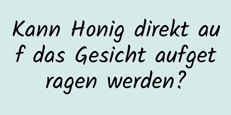 Kann Honig direkt auf das Gesicht aufgetragen werden?