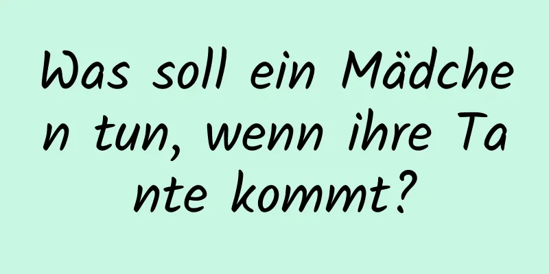 Was soll ein Mädchen tun, wenn ihre Tante kommt?