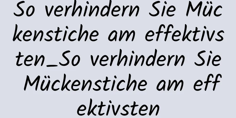 So verhindern Sie Mückenstiche am effektivsten_So verhindern Sie Mückenstiche am effektivsten