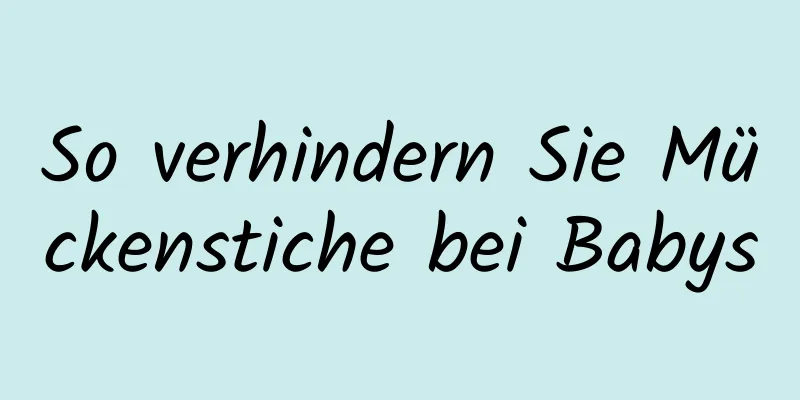 So verhindern Sie Mückenstiche bei Babys