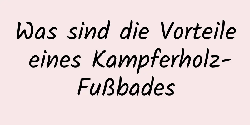 Was sind die Vorteile eines Kampferholz-Fußbades