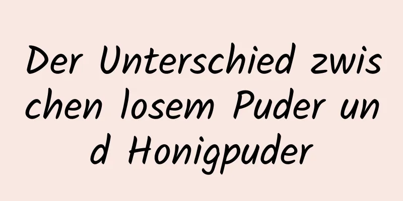 Der Unterschied zwischen losem Puder und Honigpuder