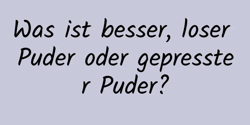 Was ist besser, loser Puder oder gepresster Puder?