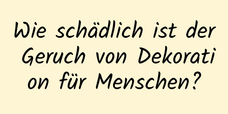 Wie schädlich ist der Geruch von Dekoration für Menschen?