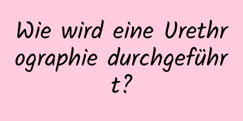 Wie wird eine Urethrographie durchgeführt?