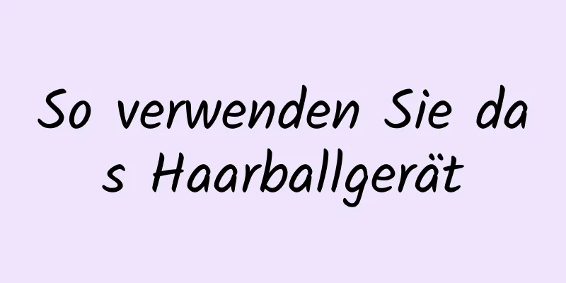 So verwenden Sie das Haarballgerät