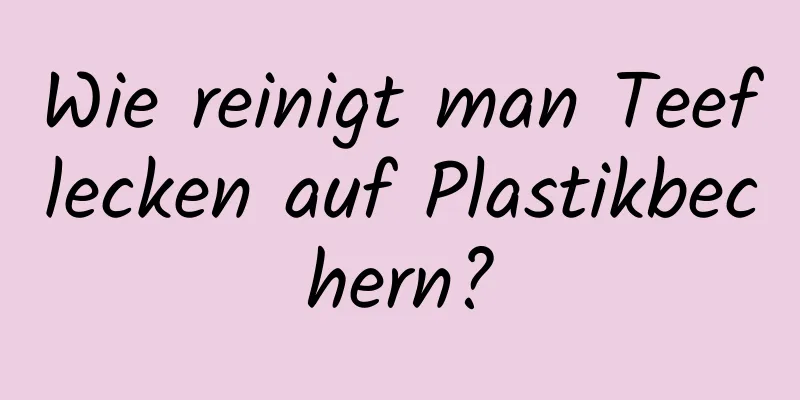 Wie reinigt man Teeflecken auf Plastikbechern?