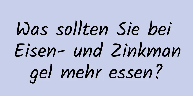 Was sollten Sie bei Eisen- und Zinkmangel mehr essen?
