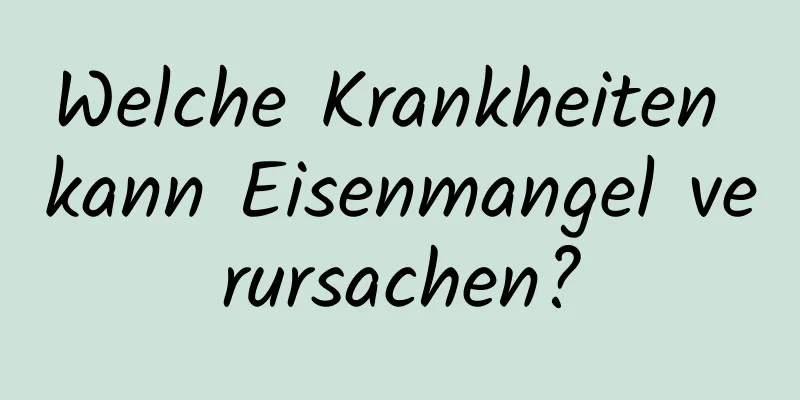 Welche Krankheiten kann Eisenmangel verursachen?