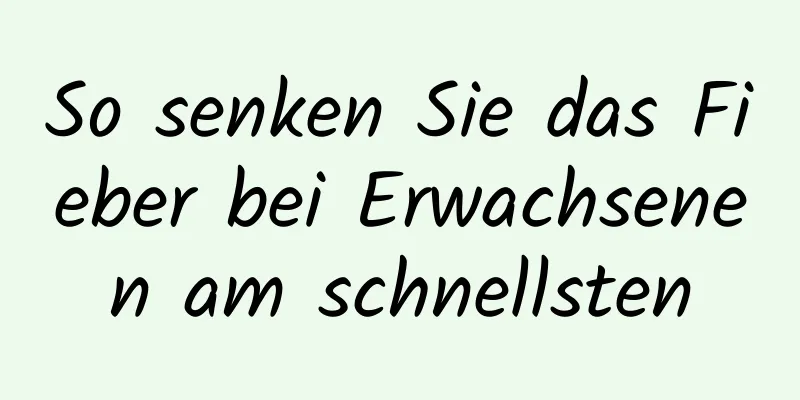 So senken Sie das Fieber bei Erwachsenen am schnellsten