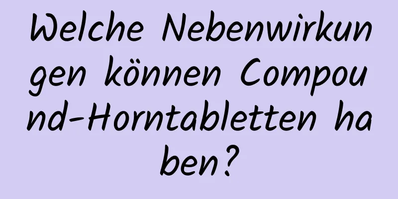 Welche Nebenwirkungen können Compound-Horntabletten haben?