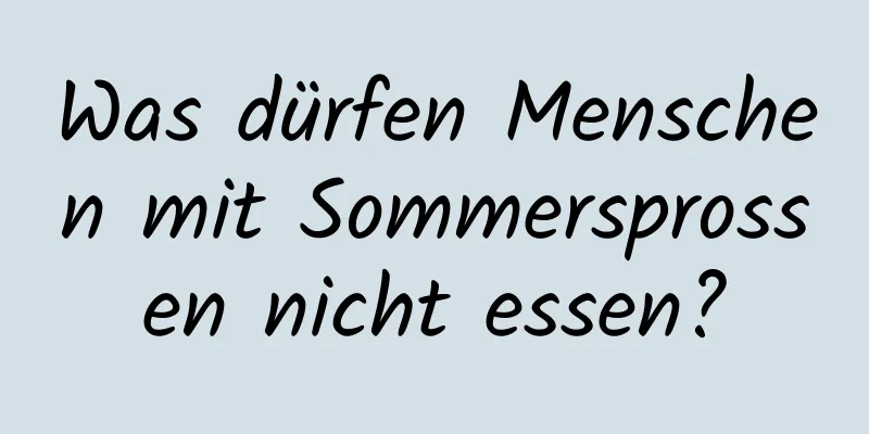 Was dürfen Menschen mit Sommersprossen nicht essen?