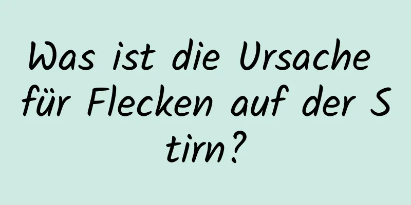 Was ist die Ursache für Flecken auf der Stirn?