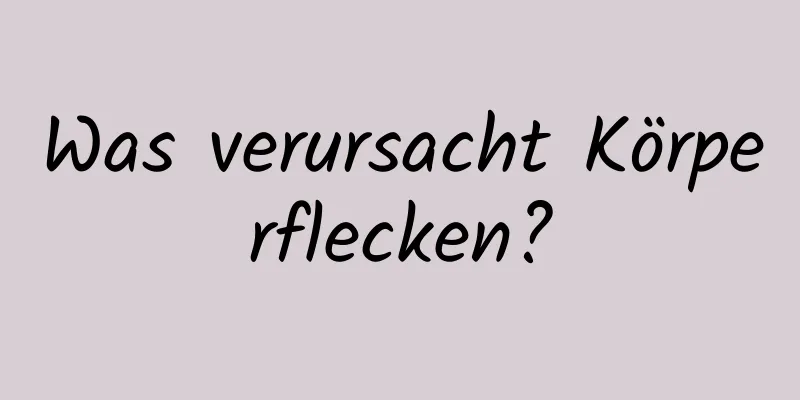 Was verursacht Körperflecken?