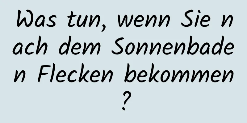 Was tun, wenn Sie nach dem Sonnenbaden Flecken bekommen?