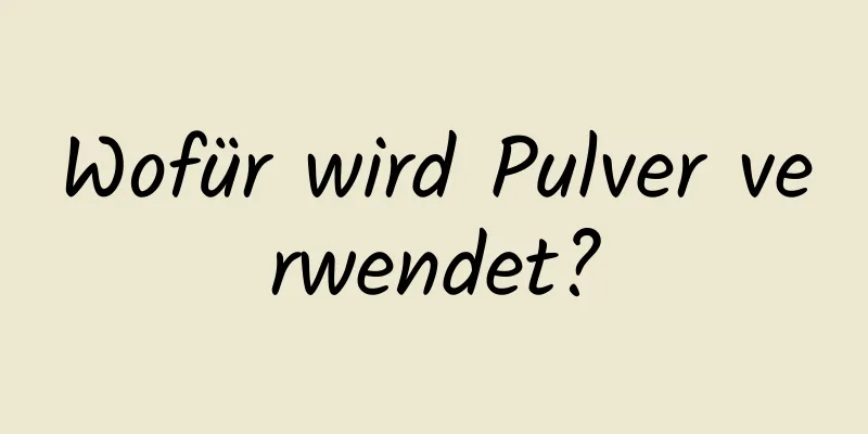 Wofür wird Pulver verwendet?