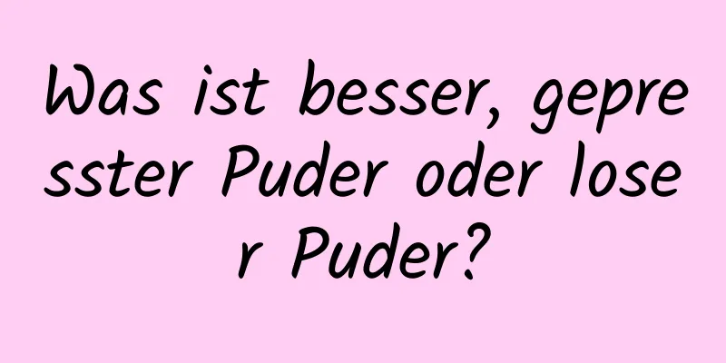 Was ist besser, gepresster Puder oder loser Puder?