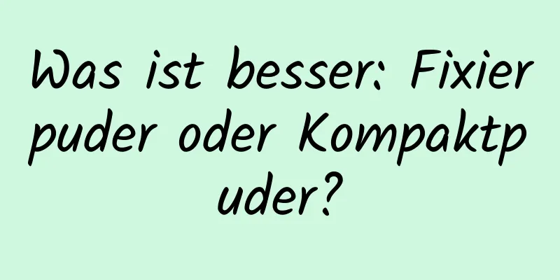 Was ist besser: Fixierpuder oder Kompaktpuder?