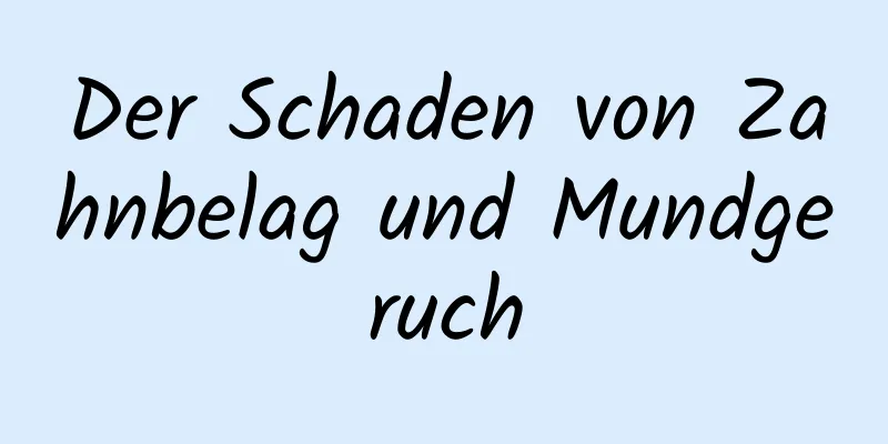 Der Schaden von Zahnbelag und Mundgeruch