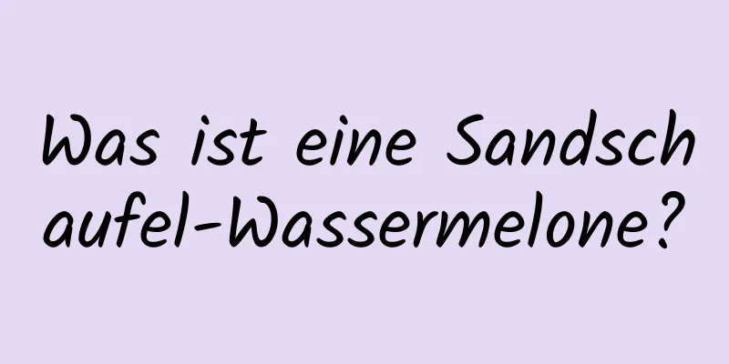 Was ist eine Sandschaufel-Wassermelone?