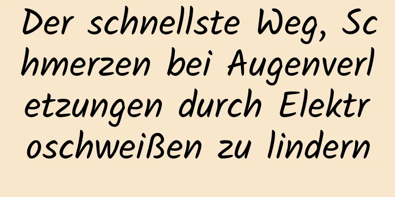Der schnellste Weg, Schmerzen bei Augenverletzungen durch Elektroschweißen zu lindern