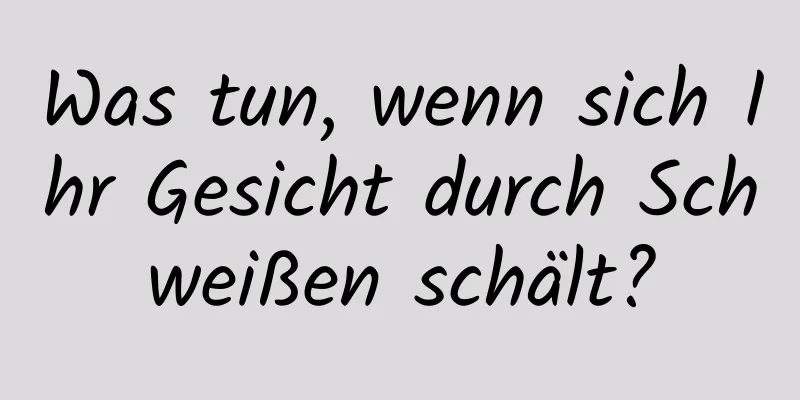Was tun, wenn sich Ihr Gesicht durch Schweißen schält?
