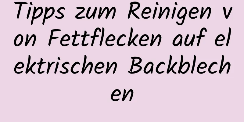 Tipps zum Reinigen von Fettflecken auf elektrischen Backblechen