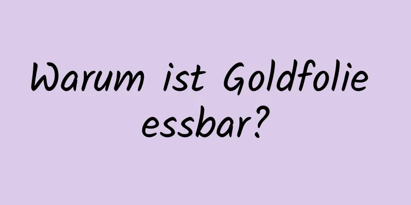 Warum ist Goldfolie essbar?