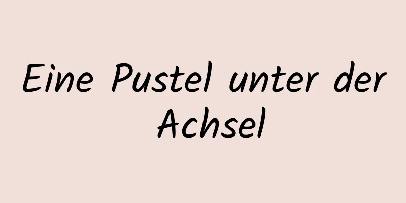 Eine Pustel unter der Achsel