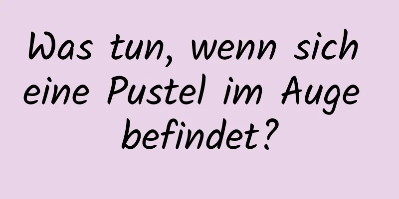 Was tun, wenn sich eine Pustel im Auge befindet?