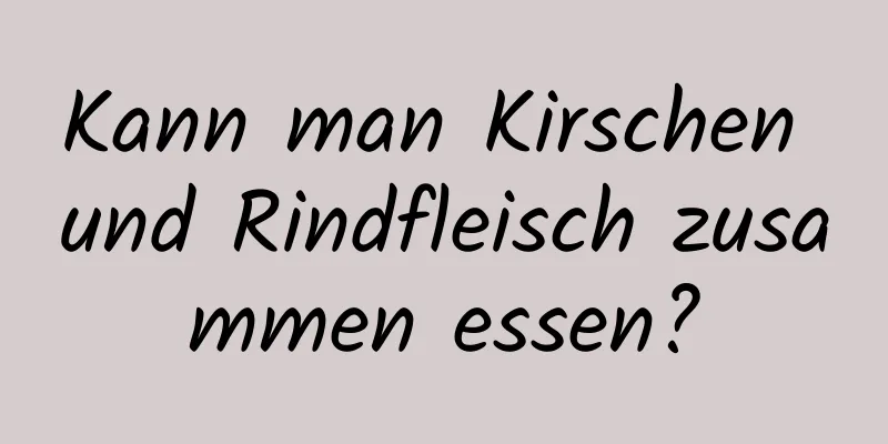 Kann man Kirschen und Rindfleisch zusammen essen?