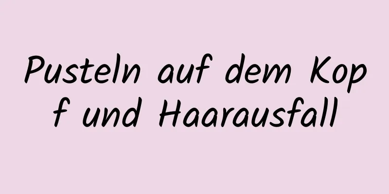 Pusteln auf dem Kopf und Haarausfall