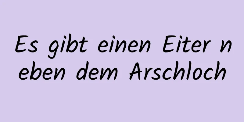 Es gibt einen Eiter neben dem Arschloch