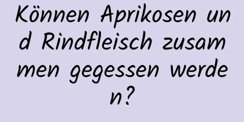 Können Aprikosen und Rindfleisch zusammen gegessen werden?