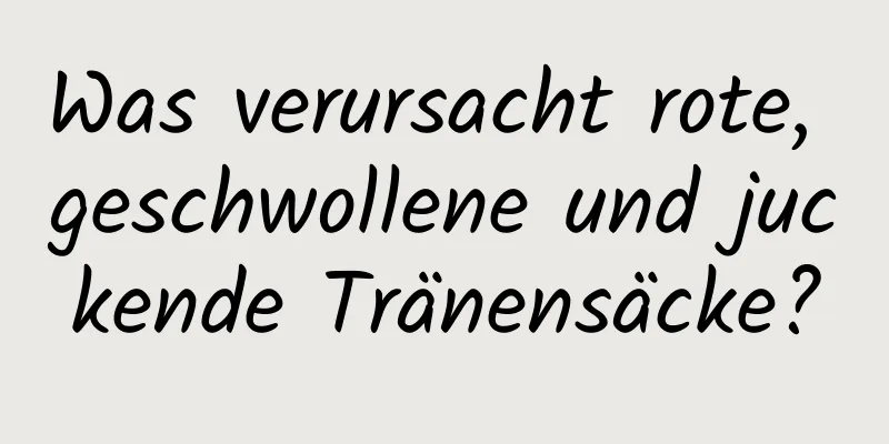 Was verursacht rote, geschwollene und juckende Tränensäcke?
