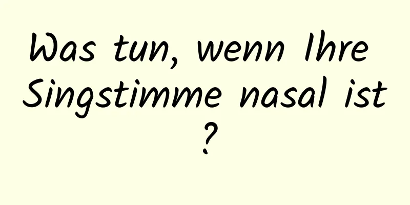 Was tun, wenn Ihre Singstimme nasal ist?