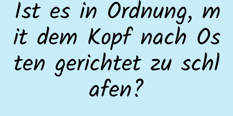 Ist es in Ordnung, mit dem Kopf nach Osten gerichtet zu schlafen?