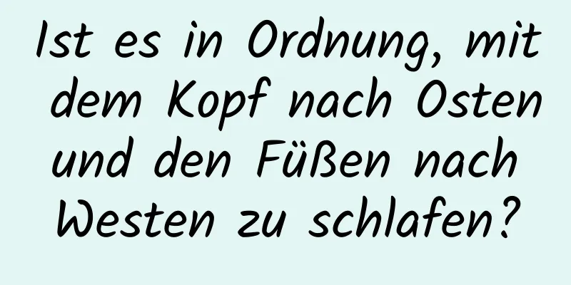 Ist es in Ordnung, mit dem Kopf nach Osten und den Füßen nach Westen zu schlafen?