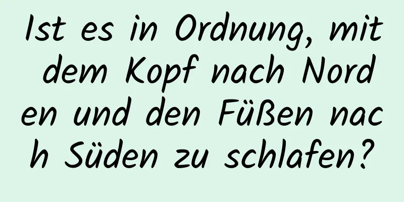 Ist es in Ordnung, mit dem Kopf nach Norden und den Füßen nach Süden zu schlafen?