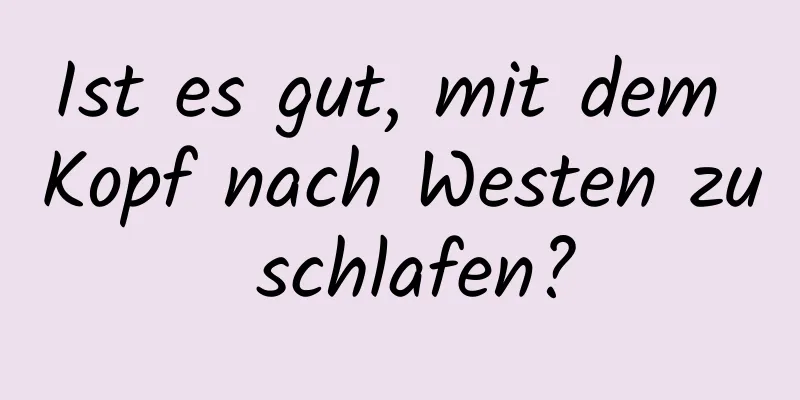 Ist es gut, mit dem Kopf nach Westen zu schlafen?