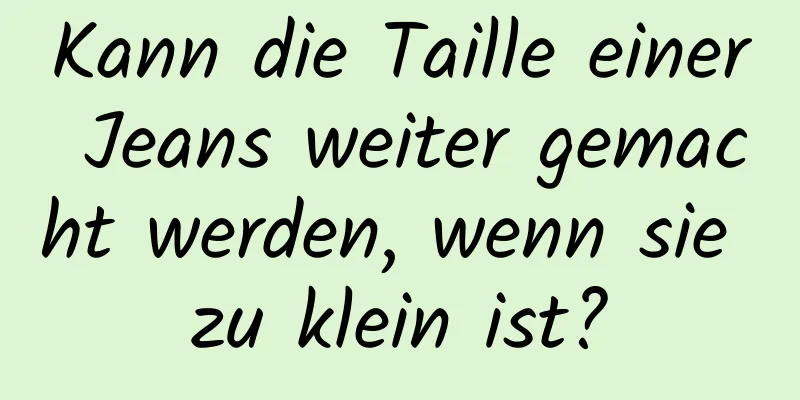 Kann die Taille einer Jeans weiter gemacht werden, wenn sie zu klein ist?