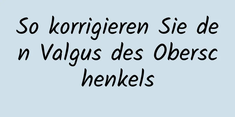 So korrigieren Sie den Valgus des Oberschenkels