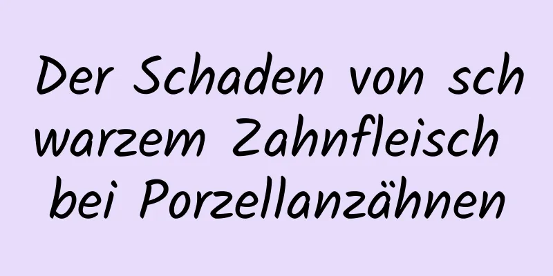 Der Schaden von schwarzem Zahnfleisch bei Porzellanzähnen
