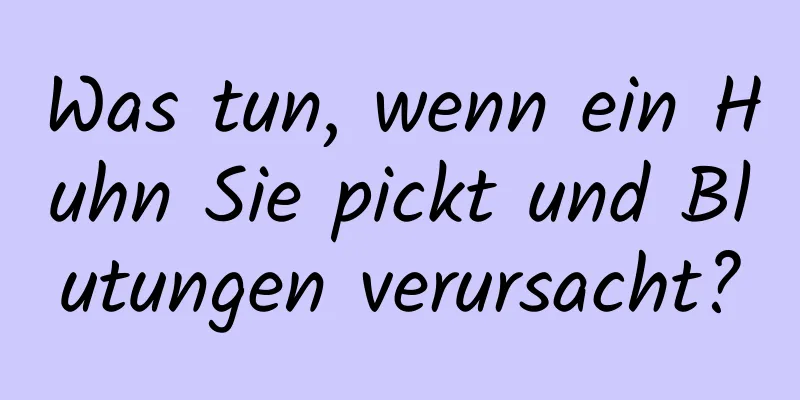 Was tun, wenn ein Huhn Sie pickt und Blutungen verursacht?