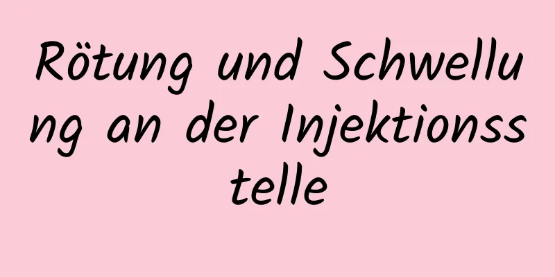 Rötung und Schwellung an der Injektionsstelle