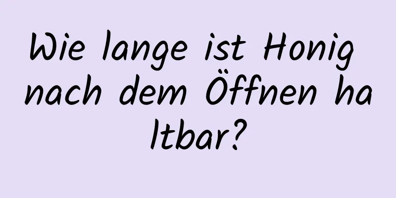 Wie lange ist Honig nach dem Öffnen haltbar?