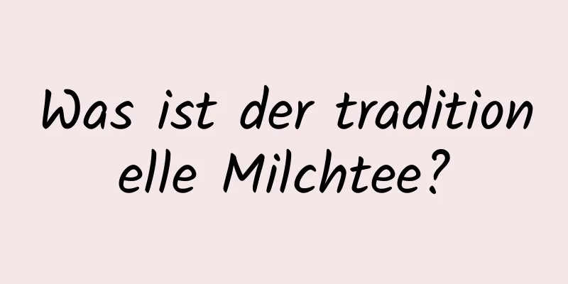 Was ist der traditionelle Milchtee?