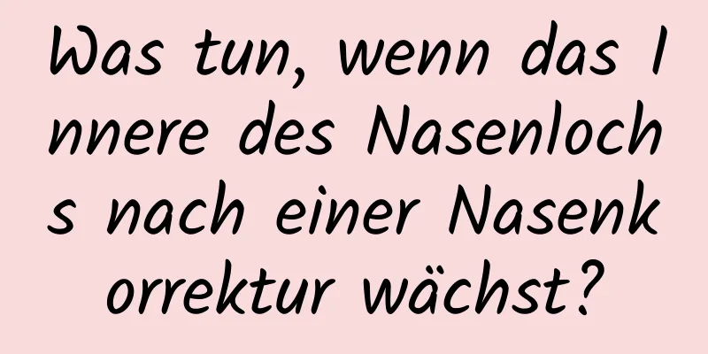 Was tun, wenn das Innere des Nasenlochs nach einer Nasenkorrektur wächst?