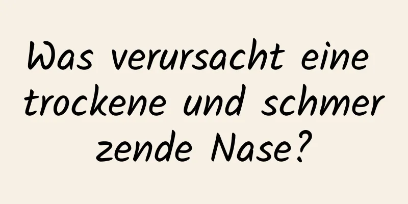 Was verursacht eine trockene und schmerzende Nase?