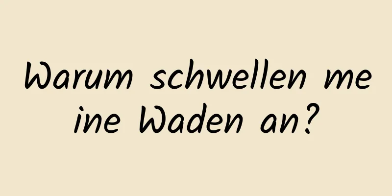 Warum schwellen meine Waden an?